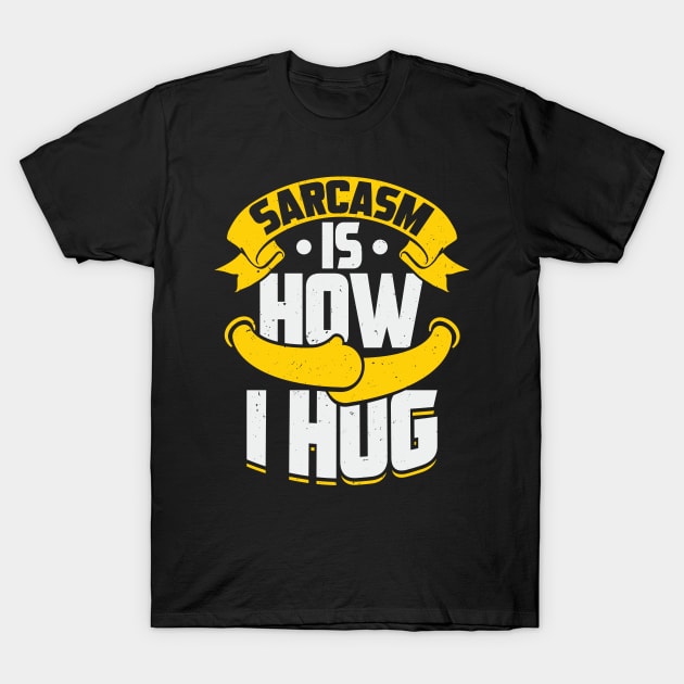 Sarcasm Is How I Hug T-Shirt by Dolde08